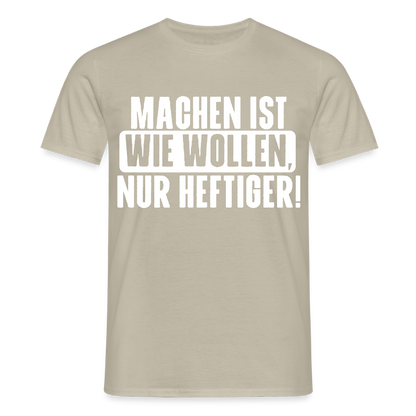 Unisex T-Shirt "Machen ist wie wollen, nur heftiger" Sandbeige Männer T-Shirt
